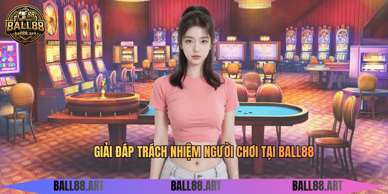 Trách Nhiệm Người Chơi - Bí Quyết Cá Cược Bền Vững Giải đáp trách nhiệm người chơi tại BALL88